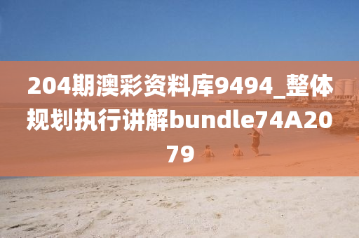 204期澳彩资料库9494_整体规划执行讲解bundle74A2079