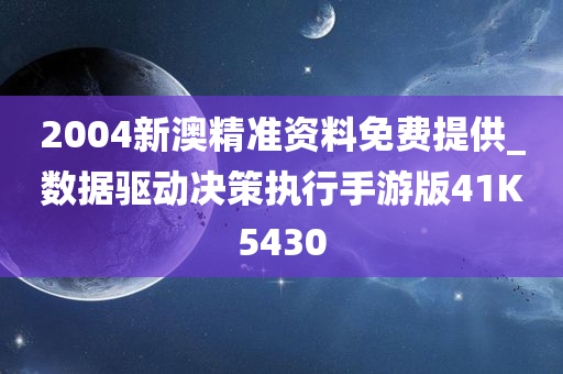 2004新澳精准资料免费提供_数据驱动决策执行手游版41K5430