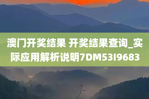 澳门开奖结果 开奖结果查询_实际应用解析说明7DM53I9683