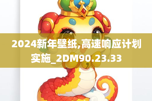 2024新年壁纸,高速响应计划实施_2DM90.23.33