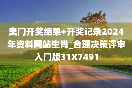 奥门开奖结果+开奖记录2024年资料网站生肖_合理决策评审入门版31X7491