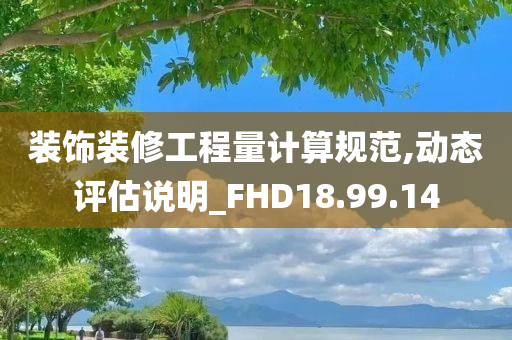 装饰装修工程量计算规范,动态评估说明_FHD18.99.14