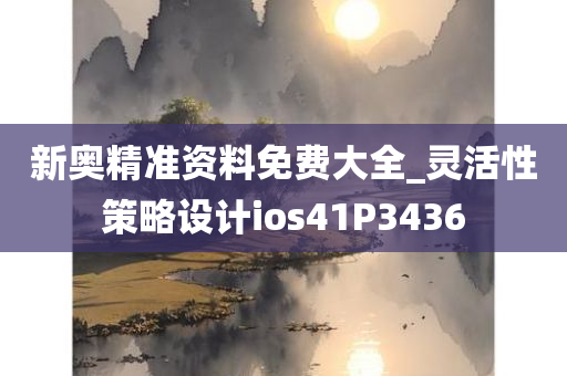 新奥精准资料免费大全_灵活性策略设计ios41P3436