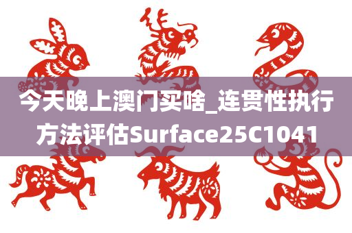 今天晚上澳门买啥_连贯性执行方法评估Surface25C1041