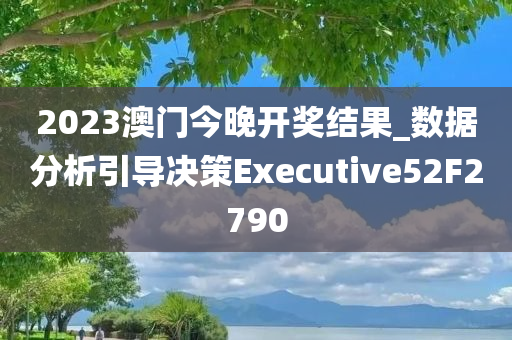 2023澳门今晚开奖结果_数据分析引导决策Executive52F2790