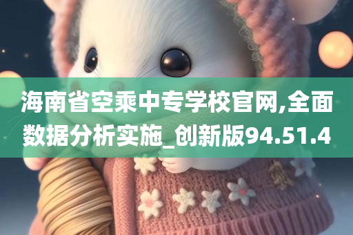 海南省空乘中专学校官网,全面数据分析实施_创新版94.51.40