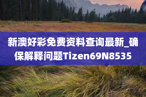 新澳好彩免费资料查询最新_确保解释问题Tizen69N8535