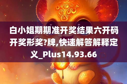 白小姐期期准开奖结果六开码开奖形奖?牌,快速解答解释定义_Plus14.93.66