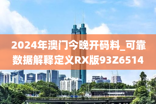 2024年澳门今晚开码料_可靠数据解释定义RX版93Z6514