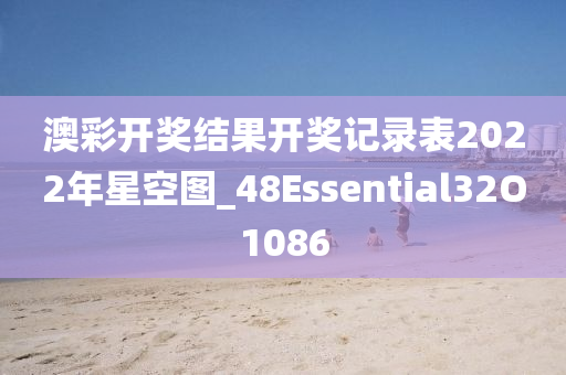 澳彩开奖结果开奖记录表2022年星空图_48Essential32O1086