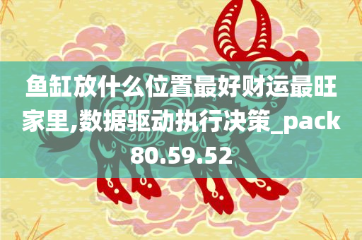 鱼缸放什么位置最好财运最旺家里,数据驱动执行决策_pack80.59.52