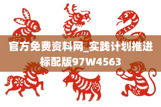 官方免费资料网_实践计划推进标配版97W4563