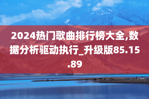 2024热门歌曲排行榜大全,数据分析驱动执行_升级版85.15.89