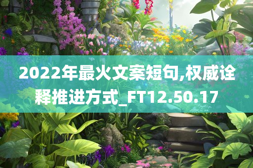 2022年最火文案短句,权威诠释推进方式_FT12.50.17