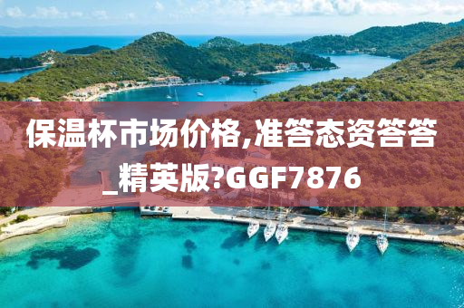 保温杯市场价格,准答态资答答_精英版?GGF7876