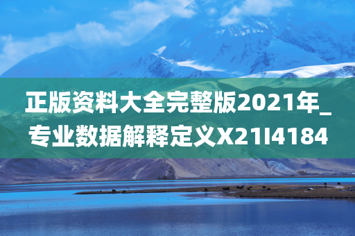 正版资料大全完整版2021年_专业数据解释定义X21I4184