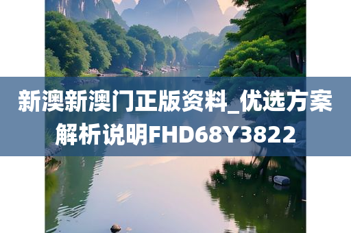 新澳新澳门正版资料_优选方案解析说明FHD68Y3822