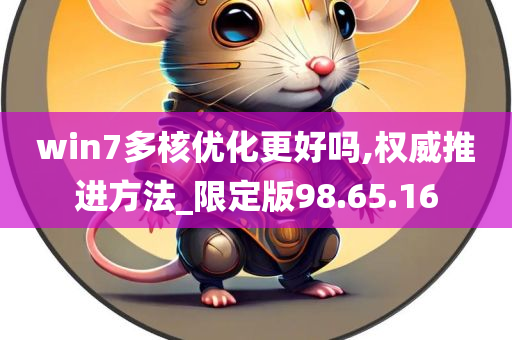 win7多核优化更好吗,权威推进方法_限定版98.65.16