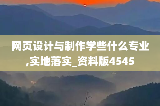 网页设计与制作学些什么专业,实地落实_资料版4545