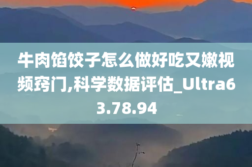 牛肉馅饺子怎么做好吃又嫩视频窍门,科学数据评估_Ultra63.78.94