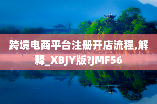 跨境电商平台注册开店流程,解释_XBJY版?JMF56