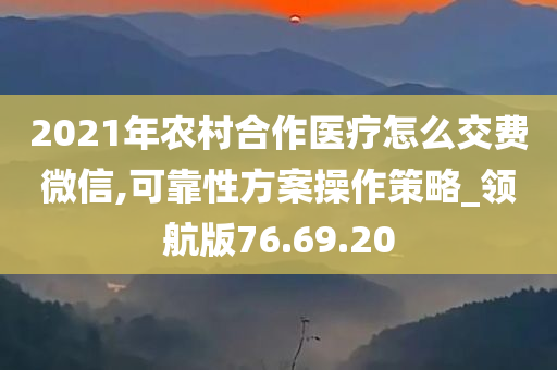 2021年农村合作医疗怎么交费微信,可靠性方案操作策略_领航版76.69.20