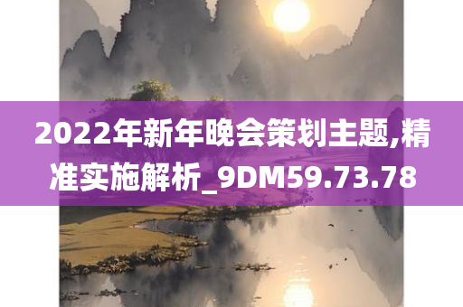 2022年新年晚会策划主题,精准实施解析_9DM59.73.78