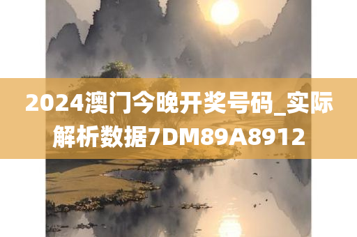 2024澳门今晚开奖号码_实际解析数据7DM89A8912