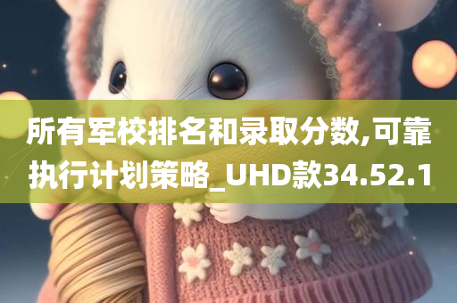 所有军校排名和录取分数,可靠执行计划策略_UHD款34.52.10