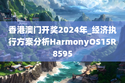 香港澳门开奖2024年_经济执行方案分析HarmonyOS15R8595