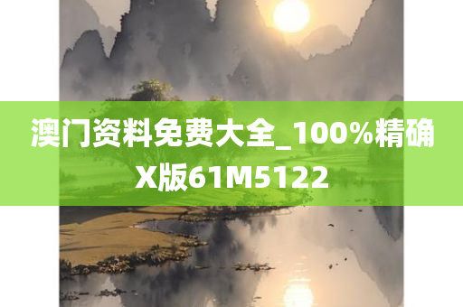 澳门资料免费大全_100%精确X版61M5122