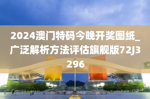 2024澳门特码今晚开奖图纸_广泛解析方法评估旗舰版72J3296