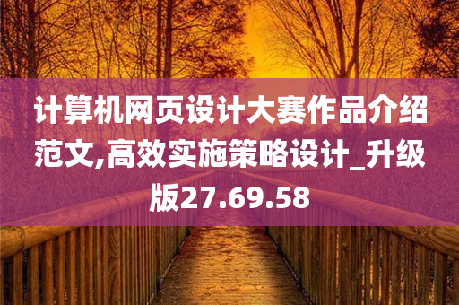 计算机网页设计大赛作品介绍范文,高效实施策略设计_升级版27.69.58