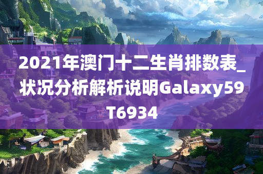 2021年澳门十二生肖排数表_状况分析解析说明Galaxy59T6934