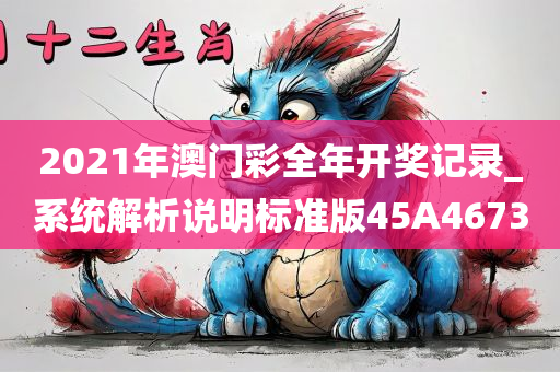 2021年澳门彩全年开奖记录_系统解析说明标准版45A4673