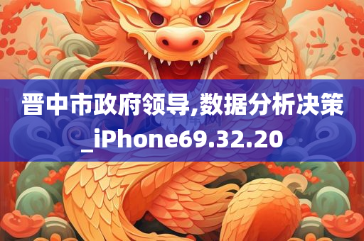 晋中市政府领导,数据分析决策_iPhone69.32.20