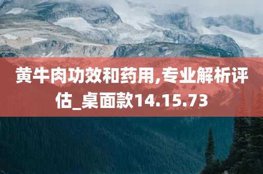 黄牛肉功效和药用,专业解析评估_桌面款14.15.73