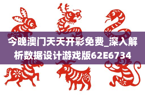 今晚澳门天天开彩免费_深入解析数据设计游戏版62E6734