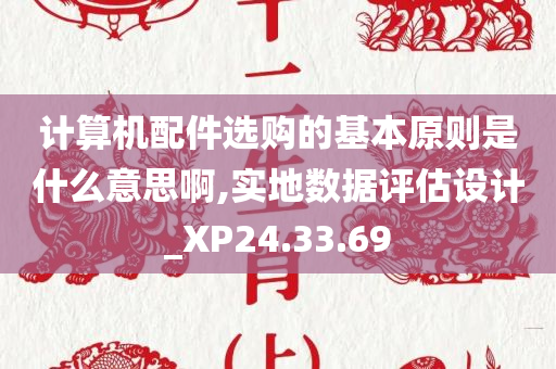 计算机配件选购的基本原则是什么意思啊,实地数据评估设计_XP24.33.69