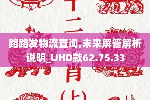 路路发物流查询,未来解答解析说明_UHD款62.75.33