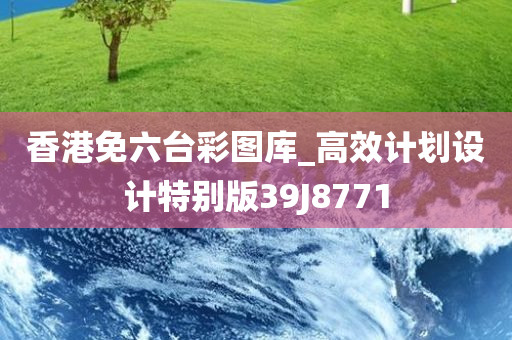 香港免六台彩图库_高效计划设计特别版39J8771