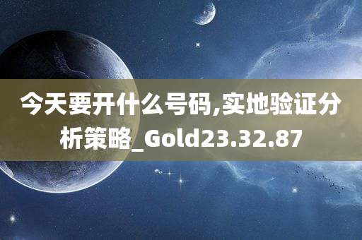 今天要开什么号码,实地验证分析策略_Gold23.32.87