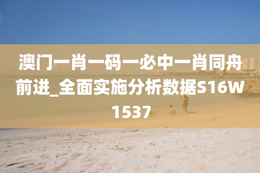 澳门一肖一码一必中一肖同舟前进_全面实施分析数据S16W1537