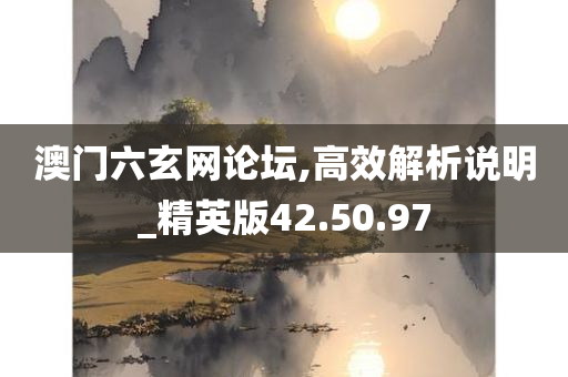 澳门六玄网论坛,高效解析说明_精英版42.50.97