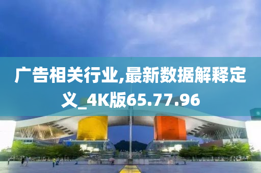 广告相关行业,最新数据解释定义_4K版65.77.96