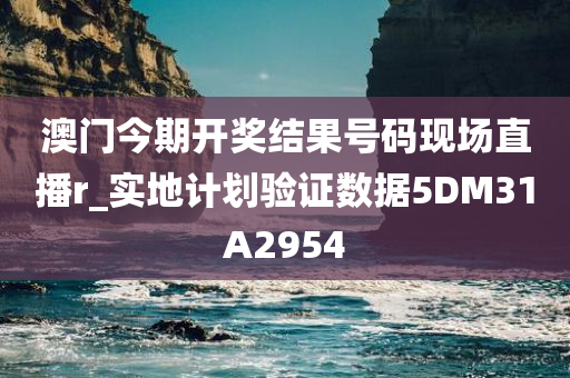 澳门今期开奖结果号码现场直播r_实地计划验证数据5DM31A2954