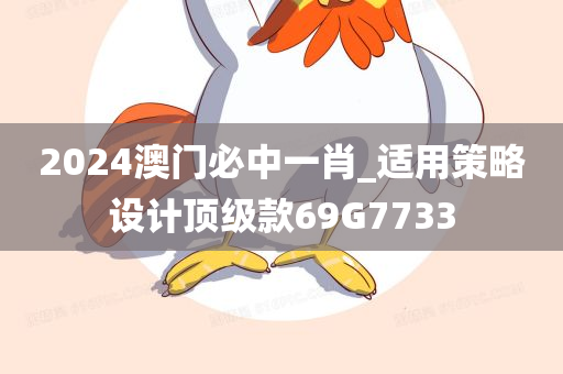 2024澳门必中一肖_适用策略设计顶级款69G7733