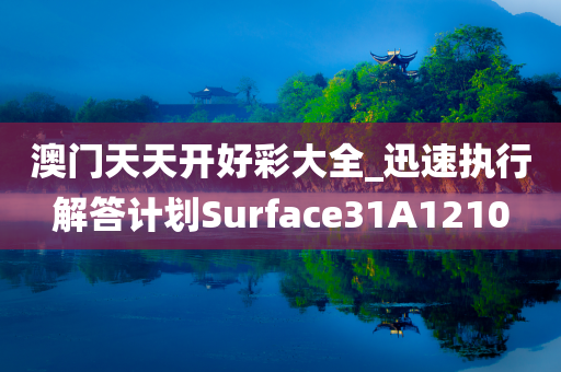 澳门天天开好彩大全_迅速执行解答计划Surface31A1210