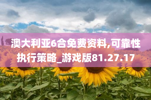 澳大利亚6合免费资料,可靠性执行策略_游戏版81.27.17