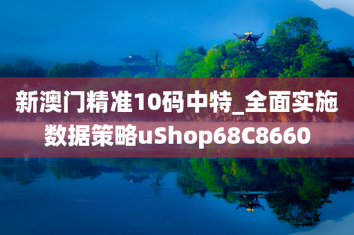 新澳门精准10码中特_全面实施数据策略uShop68C8660